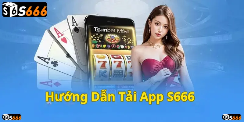 Cài đặt ứng dụng S666 dễ dàng, trải nghiệm đỉnh cao