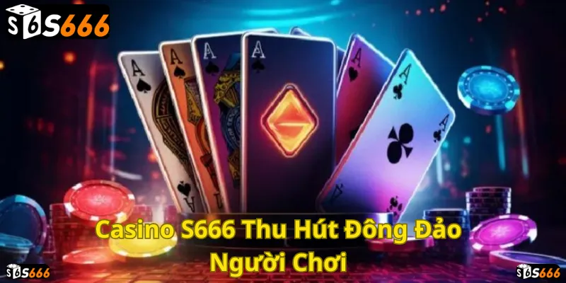 Casino S666: Sân chơi bài đẳng cấp, thu hút đông đảo người chơi