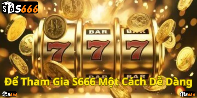 Cơ hội vàng, dễ dàng tham gia S666 ngay hôm nay!