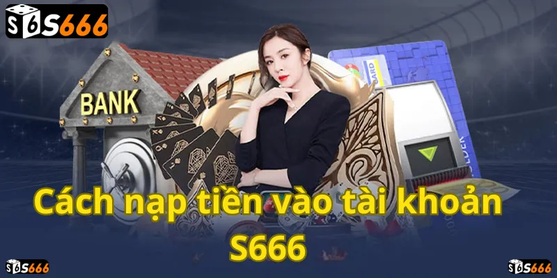 Nạp tiền S666 dễ dàng, nhanh chóng. Thử vận may, nhận thưởng lớn