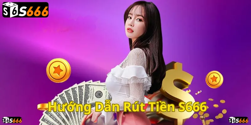 Rút tiền S666 dễ dàng, nhanh chóng và an toàn