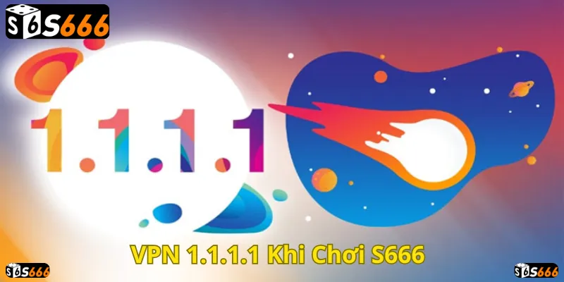 Sử dụng VPN 1.1.1.1 để truy cập S666 ổn định hơn!