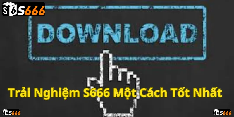 Tải ngay để tận hưởng trải nghiệm đỉnh cao cùng S666