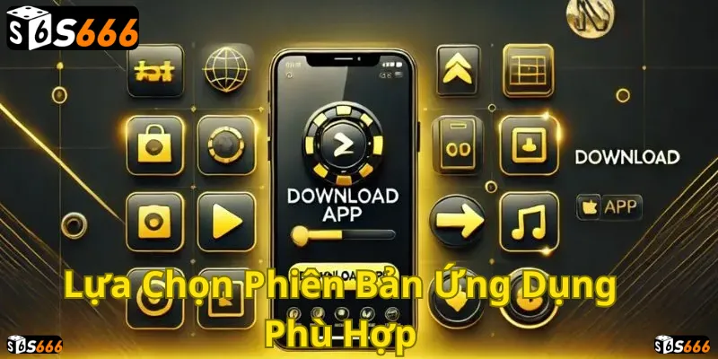 Chọn Phiên Bản Ứng Dụng Phù Hợp