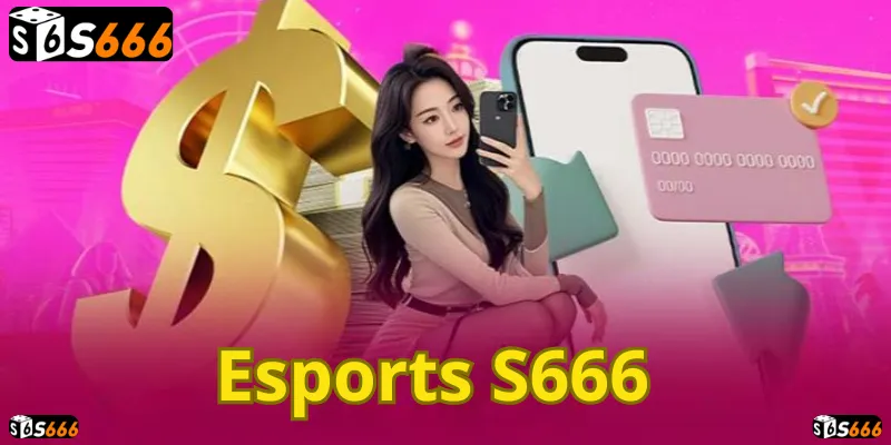 Trải nghiệm cá cược Esports đỉnh cao tại S666